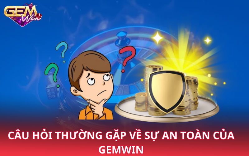 Câu hỏi thường gặp về sự an toàn của Gemwin