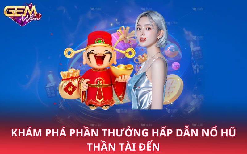 Khám phá phần thưởng hấp dẫn nổ hũ thần tài đến